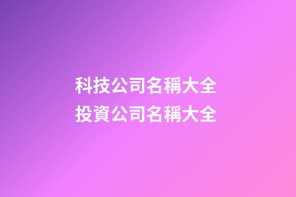 科技公司名稱大全 投資公司名稱大全-第1張-公司起名-玄機派